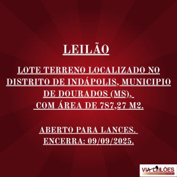 LEILÃO DE LOTE TERRENO LOCALIZADO NO DISTRITO DE INDÁPOLIS, MUNICIPIO DE DOURADOS (MS), COM ÁREA DE 787,27 M2, COM ÁREA CONSTRÚIDA DE 349,00 M2.